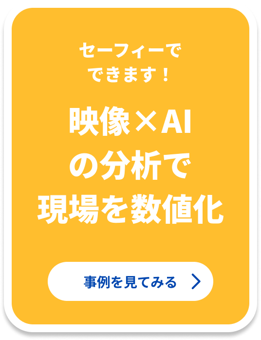 セーフィーでできます！ 映像×AIの分析で現場を数値化 事例を見てみる