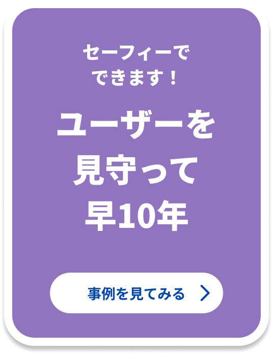 セーフィーでできます！ ユーザーを見守って早10年 事例を見てみる